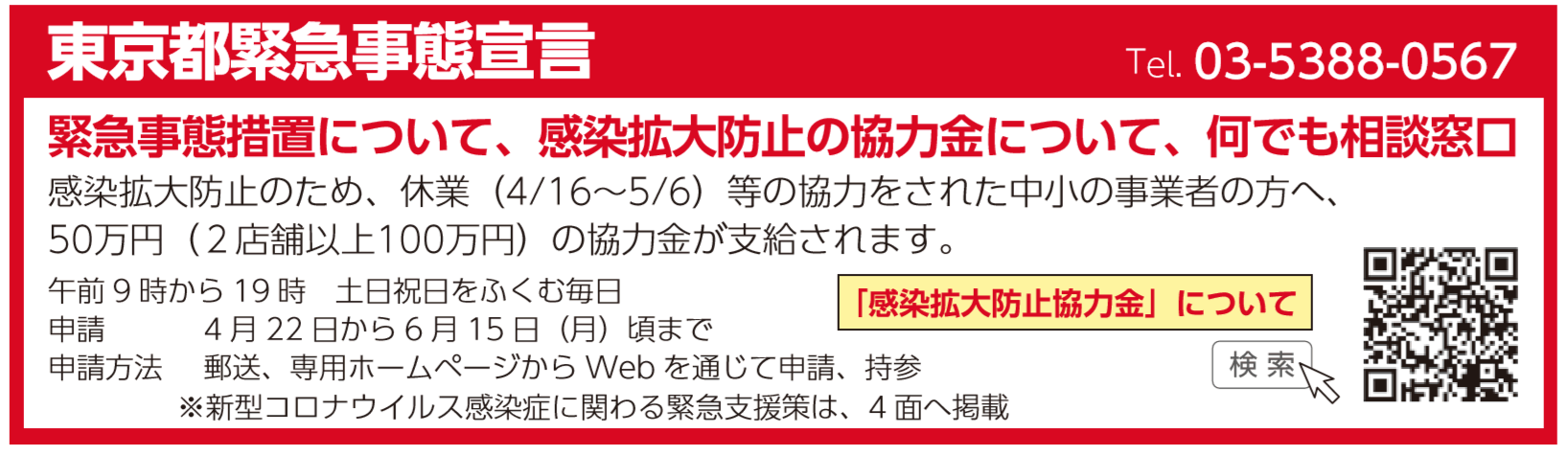 東京都緊急事態宣言 感染拡大防止のため、休業（4/16～5/6）等の協力をされた中小の事業者の方へ50万円（２店舗以上100万円）の協力金が支給されます。午前9時から19時　土日祝日をふくむ毎日 申請 4月22日から6月15日（月）頃まで 申請方法 郵送、専用ホームページからWebを通じて申請、持参